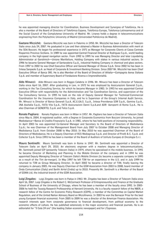Item 6. Directors, Senior Management and Employees                                                   Directors




he was appointed managing director for Coordination, Business Development and Synergies of Telefónica. He is
also a member of the Board of Directors of Telefónica Espana, Telefónica Europe, Telefonica Latinoamerica and of
the Social Council of the Complutense University of Madrid. Mr. Linares holds a degree in telecommunications
engineering from the Polytechnic University of Madrid (Universidad Politécnica de Madrid).

Gaetano Miccichè: Gaetano Miccichè was born in Palermo in 1950. Mr. Miccichè has been a Director of Telecom
Italia since July 24, 2007. He graduated in Law and then obtained a Master in Business Administration with merit at
the SDA Bocconi. He began his professional experience in 1971 as Manager for Corporate Clients at Cassa Centrale
Risparmio Province Siciliane. In 1989 he was appointed Central Financial Director at Rodriguez S.p.A., world leading
company in the high-speed navigation sector. From 1992 to 1995 he was Managing Director and later Liquidating
Administrator at Gerolimich—Unione Manifatture, Holding Company with stakes in various industrial sectors. In
1996 he became General Manager of Santavaleria S.p.A., industrial Holding Company in chemical and glass sectors.
From 1997 to 2002 he was Chief Executive Officer and General Manager of Olcese S.p.A. Since 2002 he has been in
Intesa Sanpaolo S.p.A. as Head of Corporate & Investment Banking Division. Since 2007 Mr. Miccichè has been Chief
Executive Officer of Banca IMI. He is also Member of the Board of Directors of Alitalia—Compagnia Aerea Italiana
S.p.A. and member of Supervisory Board of Fondazione Ricerca e Imprenditorialità.

Aldo Minucci: Aldo Minucci was born in Reggio Calabria in 1946. Mr. Minucci has been a Director of Telecom
Italia since April 16, 2007. After graduating in Law, in 1972 he was employed by Assicurazioni Generali S.p.A.,
working in the Tax Consulting Service, for which he became Manager in 1983. In 1993 he was appointed Central
Executive Officer with responsibility for the Administration and Tax Coordination Service, and supervision of the
Tax Consultancy Service. In 1995 he took on the role of Deputy General Manager for Technical-Commercial
Coordination for the Insurance Companies in Italy, and he is Supervisor of the Group’s Internal Audit Service.
Mr. Minucci is Director of Banca Generali S.p.A, AC.E.GA.S. S.p.A., Intesa Previdenza SIM S.p.A., Gemina S.p.A.,
INA Assitalia S.p.A., FATA Vita S.p.A., FATA Assicurazioni Danni S.p.A.and ADR- Aeroporti di Roma S.p.A.. He is
also Chairman of GENERTEL S.p.A. and Telco S.p.A.

Renato Pagliaro: Renato Pagliaro was born in Milan in 1957. Mr. Pagliaro has been a Director of Telecom Italia
since May 6, 2004. A registered auditor, with a Degree in Corporate Economics from Bocconi University, he joined
Mediobanca—Banca di Credito Finanziario S.p.A. in 1981, where he has held positions of increasing responsibility.
In April 2003 he was appointed Co-General Manager and Secretary to the Board of Directors of Mediobanca
S.p.A.; he was Chairman of the Management Board from July 2007 to October 2008 and Managing Director of
Mediobanca S.p.A. from October 2008 to May 2010. In May 2010 he was appointed Chairman of the Board of
Directors of Mediobanca. He is a Deputy Chairman of RCS Mediagroup S.p.A. and Director of Pirelli & C. S.p.A. and
Cofactor S.p.A. Since 1993 he has been a member of the Board of Auditors of Istituto Europeo di Oncologia S.r.l.

Mauro Sentinelli: Mauro Sentinelli was born in Rome in 1947. Mr. Sentinelli was appointed a Director of
Telecom Italia on April 29, 2010. An electronic engineer with a masters degree in telecommunications,
Mr. Sentinelli joined SIP (presently Telecom Italia) in 1974, where he specialized in the mobile business. In 1991
he became Director of Marketing and Planning in the Mobile Division of the company and in 1994 he was
appointed Deputy Managing Director of Telecom Italia’s Mobile Division (to become a separate company in 1995
as a result of the Tim de-merger). In May 1997 he left TIM for an experience in the U.S. and in July 1999 he
returned to TIM as Group Managing Director. In April 2002 he became a director of TIM, finally leaving the
company in January 2005. He was Deputy Chairman of the GSM Association from 2003 to 2008, board member of
Onda Comunication (Italy) and Barthi Airtel (India) up to 2010. Presently Mr. Sentinelli is a Member of the Board
of GSMA Ltd, the industrial branch of the GSM Association.

Luigi Zingales: Luigi Zingales was born in Padua in 1963. Mr. Zingales has been a Director of Telecom Italia since
April 16, 2007. Luigi Zingales is the Robert C. McCormack Professor of Entrepreneurship and Finance at the Graduate
School of Business of the University of Chicago, where he has been a member of the faculty since 1992. In 2005-
2006 he held the Taussig Research Professorship at Harvard University. He is a faculty research fellow of the NBER, a
research fellow of the Centre for Economic Policy Research (CEPR), a member of the Committee on Capital Market
Regulation, and of the United Nation Advisory Board on Microfinance. In 2003 he won the Bernacer Prize for the best
young European financial economist. From 2005 to 2009 he was a director of the American Finance Association. His
research interests span from corporate governance to financial development, from political economy to the
economic effects of culture. He has published extensively in the major economics and financial journals. He is an
editorialist for “Il Sole 24 ore” (the leading Italian economic newspaper) and for L’Espresso.

                                                            154
 