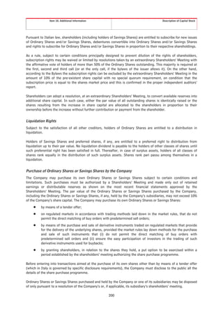 Item 10. Additional Information                                              Description of Capital Stock




Pursuant to Italian law, shareholders (including holders of Savings Shares) are entitled to subscribe for new issues
of Ordinary Shares and/or Savings Shares, debentures convertible into Ordinary Shares and/or Savings Shares
and rights to subscribe for Ordinary Shares and/or Savings Shares in proportion to their respective shareholdings.

As a rule, subject to certain conditions principally designed to prevent dilution of the rights of shareholders,
subscription rights may be waived or limited by resolutions taken by an extraordinary Shareholders’ Meeting with
the affirmative vote of holders of more than 50% of the Ordinary Shares outstanding. This majority is required at
the first, second and third call (or at the only call, if the bylaws of the issuer allows it). On the other hand,
according to the Bylaws the subscription rights can be excluded by the extraordinary Shareholders’ Meeting in the
amount of 10% of the pre-existent share capital with no special quorum requirement, on condition that the
subscription price is equal to the shares market price and this is confirmed in the proper independent auditors’
report.

Shareholders can adopt a resolution, at an extraordinary Shareholders’ Meeting, to convert available reserves into
additional share capital. In such case, either the par value of all outstanding shares is identically raised or the
shares resulting from the increase in share capital are allocated to the shareholders in proportion to their
ownership before the increase without further contribution or payment from the shareholder.


Liquidation Rights
Subject to the satisfaction of all other creditors, holders of Ordinary Shares are entitled to a distribution in
liquidation.

Holders of Savings Shares and preferred shares, if any, are entitled to a preferred right to distribution from
liquidation up to their par value. No liquidation dividend is payable to the holders of other classes of shares until
such preferential right has been satisfied in full. Thereafter, in case of surplus assets, holders of all classes of
shares rank equally in the distribution of such surplus assets. Shares rank pari passu among themselves in a
liquidation.


Purchase of Ordinary Shares or Savings Shares by the Company
The Company may purchase its own Ordinary Shares or Savings Shares subject to certain conditions and
limitations. Such purchases must be authorized by a Shareholders’ Meeting and made only out of retained
earnings or distributable reserves as shown on the most recent financial statements approved by the
Shareholders’ Meeting. The par value of the Ordinary Shares or Savings Shares purchased by the Company,
including the Ordinary Shares or Savings Shares, if any, held by the Company’s subsidiaries, may not exceed 10%
of the Company’s share capital. The Company may purchase its own Ordinary Shares or Savings Shares:
     Š    by means of a tender offer;
     Š    on regulated markets in accordance with trading methods laid down in the market rules, that do not
          permit the direct matching of buy orders with predetermined sell orders;
     Š    by means of the purchase and sale of derivative instruments traded on regulated markets that provide
          for the delivery of the underlying shares, provided the market rules lay down methods for the purchase
          and sale of such instruments that (i) do not permit the direct matching of buy orders with
          predetermined sell orders and (ii) ensure the easy participation of investors in the trading of such
          derivative instruments used for buybacks;
     Š    by granting shareholders, in relation to the shares they hold, a put option to be exercised within a
          period established by the shareholders’ meeting authorizing the share purchase programme.

Before entering into transactions aimed at the purchase of its own shares other than by means of a tender offer
(which in Italy is governed by specific disclosure requirements), the Company must disclose to the public all the
details of the share purchase programme.

Ordinary Shares or Savings Shares purchased and held by the Company or one of its subsidiaries may be disposed
of only pursuant to a resolution of the Company’s or, if applicable, its subsidiary’s shareholders’ meeting.

                                                        200
 