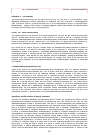 Item 10. Additional Information                                Description Of American Depositary Receipts




Inspection of Transfer Books
The Deposit Agreement provides that the Depositary or its agent will keep books at its Transfer Office for the
registration, registration of transfer, combination and split-up of ADRs, and, in the case of Direct Registration
ADRs, shall include the Direct Registration System which at all reasonable times will be open for inspection by the
Holders and the Company for the purpose of communicating with Holders in the interest of the business of the
Company or a matter relating to the Deposit Agreement.


Reports and Other Communications
The Deposit Agreement, the provisions of or governing Deposited Securities and any written communications
from the Company, which are both received by the Custodian or its nominee as a holder of Deposited Securities
and made generally available to the holders of Deposited Securities, are available for inspection by Holders at the
offices of the Depositary and the Custodian and at the Transfer Office. The Depositary will mail copies of such
communications (or English translations or summaries thereof) to Holders when furnished by the Company.

On or before the first date on which the Company makes any communication generally available to holders of
Deposited Securities or any securities regulatory authority or stock exchange, by publication or otherwise, the
Company shall transmit to the Depositary a copy thereof in English or with an English translation or summary. The
Company has delivered to the Depositary and the Custodian, a copy of all provisions of or governing the Shares
(other than copies of Italian law) and any other Deposited Securities issued by the Company or any affiliate of the
Company, if any, and, promptly upon any change thereto, the Company shall deliver to the Depositary and
Custodian, a copy (in English or with an English translation) of such provisions (other than copies of Italian law)
as so changed.


Changes Affecting Deposited Securities
Subject to the terms of the Deposit Agreement and the ADRs, the Depositary may, in its discretion, amend the
ADRs or distribute additional or amended ADRs (with or without calling ADRs for exchange) or cash, securities or
property on the record date set by the Depositary therefore to reflect any change in par value, split-up,
consolidation, cancellation or other reclassification of Deposited Securities, any Share Distribution or Other
Distribution not distributed to Holders or any cash, securities or property available to the Depositary in respect of
Deposited Securities from (and the Depositary is hereby authorized to surrender any Deposited Securities to any
person and to sell by public or private sale any property received in connection with) any recapitalization,
reorganization, merger, consolidation, liquidation, receivership, bankruptcy or sale of all or substantially all the
assets of the Company, and to the extent the Depositary does not so amend the ADRs or make a distribution to
Holders to reflect any of the foregoing, or the net proceeds thereof, whatever cash, securities or property results
from any of the foregoing shall constitute Deposited Securities and each ADS evidenced by ADRs shall
automatically represent its pro rata interest in the Deposited Securities as then constituted.


Amendment and Termination of Deposit Agreement
The ADRs and the Deposit Agreement may be amended by the Company and the Depositary, provided that any
amendment that imposes or increases any fees or charges (other than stock transfer or other taxes and other
governmental charges, transfer or registration fees, cable, telex or facsimile transmission costs, delivery costs or
other such expenses), or that shall otherwise prejudice any substantial existing right of Holders, shall become
effective 30 days after notice of such amendment shall have been given to the Holders. Every Holder of an ADR at
the time any amendment to the Deposit Agreement so becomes effective shall be deemed, by continuing to hold
such ADR, to consent and agree to such amendment and to be bound by the Deposit Agreement and the ADRs as
amended thereby. In no event shall any amendment impair the right of the Holder of any ADR to surrender such
ADR and receive the Deposited Securities represented thereby, except in order to comply with mandatory
provisions of applicable law. Any amendments or supplements which (i) are reasonably necessary (as agreed by
the Company and the Depositary) in order for (a) the ADSs to be registered on Form F-6 under the Securities Act
of 1933 or (b) the ADSs or Shares to be traded solely in electronic book-entry form and (ii) do not in either such
case impose or increase any fees or charges to be borne by Holders, shall be deemed not to prejudice any
substantial rights of Holders. Notwithstanding the foregoing, if any governmental body should adopt new laws,
rules or regulations which would require amendment or supplement of the Deposit Agreement or the form of ADR

                                                        207
 