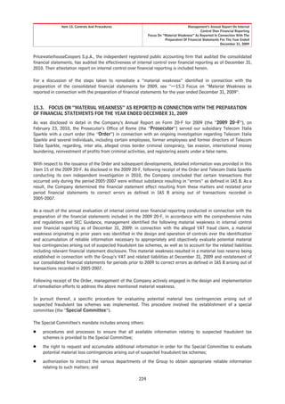 Item 15. Controls And Procedures                                        Management’s Annual Report On Internal
                                                                                               Control Over Financial Reporting
                                                              Focus On “Material Weakness” As Reported In Connection With The
                                                                        Preparation Of Financial Statements For The Year Ended
                                                                                                            December 31, 2009


PricewaterhouseCoopers S.p.A., the independent registered public accounting firm that audited the consolidated
financial statements, has audited the effectiveness of internal control over financial reporting as of December 31,
2010. Their attestation report on internal control over financial reporting is included herein.

For a discussion of the steps taken to remediate a “material weakness” identified in connection with the
preparation of the consolidated financial statements for 2009, see “—15.3 Focus on “Material Weakness as
reported in connection with the preparation of financial statements for the year ended December 31, 2009”.


15.3. FOCUS ON “MATERIAL WEAKNESS” AS REPORTED IN CONNECTION WITH THE PREPARATION
OF FINANCIAL STATEMENTS FOR THE YEAR ENDED DECEMBER 31, 2009
As was disclosed in detail in the Company’s Annual Report on Form 20-F for 2009 (the “2009 20-F”), on
February 23, 2010, the Prosecutor’s Office of Rome (the “Prosecutor”) served our subsidiary Telecom Italia
Sparkle with a court order (the “Order”) in connection with an ongoing investigation regarding Telecom Italia
Sparkle and several individuals, including certain employees, former employees and former directors of Telecom
Italia Sparkle, regarding, inter alia, alleged cross border criminal conspiracy, tax evasion, international money
laundering, reinvestment of profits from criminal activities, and registering assets under a false name.

With respect to the issuance of the Order and subsequent developments, detailed information was provided in this
Item 15 of the 2009 20-F. As disclosed in the 2009 20-F, following receipt of the Order and Telecom Italia Sparkle
conducting its own independent investigation in 2010, the Company concluded that certain transactions that
occurred only during the period 2005-2007 were without substance resulting in “errors” as defined in IAS 8. As a
result, the Company determined the financial statement effect resulting from these matters and restated prior
period financial statements to correct errors as defined in IAS 8 arising out of transactions recorded in
2005-2007.

As a result of the annual evaluation of internal control over financial reporting conducted in connection with the
preparation of the financial statements included in the 2009 20-F, in accordance with the comprehensive rules
and regulations and SEC Guidance, management identified the following material weakness in internal control
over financial reporting as of December 31, 2009: in connection with the alleged VAT fraud claim, a material
weakness originating in prior years was identified in the design and operation of controls over the identification
and accumulation of reliable information necessary to appropriately and objectively evaluate potential material
loss contingencies arising out of suspected fraudulent tax schemes, as well as to account for the related liabilities
including relevant financial statement disclosure. This material weakness resulted in a material loss reserve being
established in connection with the Group’s VAT and related liabilities at December 31, 2009 and restatement of
our consolidated financial statements for periods prior to 2009 to correct errors as defined in IAS 8 arising out of
transactions recorded in 2005-2007.

Following receipt of the Order, management of the Company actively engaged in the design and implementation
of remediation efforts to address the above mentioned material weakness.

In pursuit thereof, a specific procedure for evaluating potential material loss contingencies arising out of
suspected fraudulent tax schemes was implemented. This procedure involved the establishment of a special
committee (the “Special Committee”).

The Special Committee’s mandate includes among others:
Š    procedures and processes to ensure that all available information relating to suspected fraudulent tax
     schemes is provided to the Special Committee;
Š    the right to request and accumulate additional information in order for the Special Committee to evaluate
     potential material loss contingencies arising out of suspected fraudulent tax schemes;
Š    authorization to instruct the various departments of the Group to obtain appropriate reliable information
     relating to such matters; and

                                                        224
 