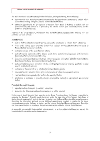 Item 16C. Principal Accountant Fees And Services




The above mentioned Group Procedure provides instructions, among other things, for the following:
Š    appointment to audit the Company’s financial statements: the appointment is authorized by Telecom Italia’s
     shareholders’ meeting, acting on a proposal from the Board of Auditors;
Š    additional appointments: the pre-approval, by Telecom Italia’s Board of Auditors, of certain audit and
     permissible non-audit services to be provided by the external auditors (and associated persons) and the
     prohibition for certain services.

According to the Group Procedure, the Telecom Italia Board of Auditors pre-approved the following audit and
permitted non-audit services.


Audit Services:
Š    audit of the financial statements and reporting packages for consolidation of Telecom Italia’s subsidiaries;
Š    review of the working papers of another auditor when necessary for the audit of the financial reports of
     Telecom Italia or companies it controls;
Š    verification services for the issue of consent letters;
Š    audit of financial statements and/or balance sheets to be published in prospectuses and information
     documents, offering memoranda and the like;
Š    accounting assistance and advice, including in relation to requests coming from CONSOB, the United States
     Securities and Exchange Commission and similar authorities;
Š    audit/verification services in connection with the awarding of grants/loans or obtaining specific tax or social
     security contribution treatment;
Š    verification of the conformity of so-called sustainability and social reports;
Š    issuance of comfort letters in relation to the implementation of extraordinary corporate actions;
Š    reports and opinions requested under law from the Appointed Auditor;
Š    attestations to participate in competitive tenders organized by (national or supranational) governmental
     bodies.


Permitted Non-audit Services:
Š    agreed procedures for aspects of regulatory accounting;
Š    accounting due diligence procedures for companies to be sold or acquired.

Furthermore, it should be noted that, according to the Group Procedure above, the Manager responsible for
preparing the Company’s financial reports (who acts under the supervision of the Telecom Italia Board of
Auditors) sends, on a quarterly basis, to the Board of Auditors and the Internal Control and Corporate Governance
Committee the information gathered on any Additional Appointments awarded. In relation to the above-
mentioned appointments, the Board of Auditors and the Internal Control and Corporate Governance Committee
may have any verifications of compliance deemed necessary carried out by the Internal Control Manager.

An approval is not granted if the service falls within a category of services not permitted by current law or if it is
inconsistent with maintaining auditor independence.




                                                           228
 