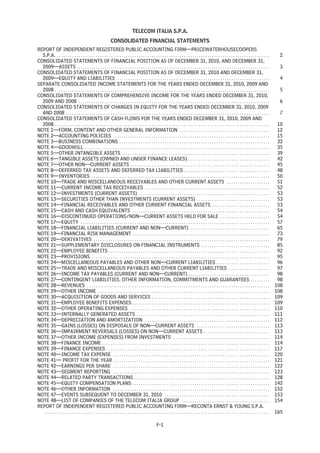 TELECOM ITALIA S.P.A.
                                                                 CONSOLIDATED FINANCIAL STATEMENTS
REPORT OF INDEPENDENT REGISTERED PUBLIC ACCOUNTING FIRM—PRICEWATERHOUSECOOPERS
  S.P.A. . . . . . . . . . . . . . . . . . . . . . . . . . . . . . . . . . . . . . . . . . . . . . . . . . . . . . . . . . . . . . . . . . . . . . . . . . . . . . . . . . . . . . . . . . . . . . . . . . . .     2
CONSOLIDATED STATEMENTS OF FINANCIAL POSITION AS OF DECEMBER 31, 2010, AND DECEMBER 31,
  2009—ASSETS . . . . . . . . . . . . . . . . . . . . . . . . . . . . . . . . . . . . . . . . . . . . . . . . . . . . . . . . . . . . . . . . . . . . . . . . . . . . . . . . . . . . . . . . . .                  3
CONSOLIDATED STATEMENTS OF FINANCIAL POSITION AS OF DECEMBER 31, 2010 AND DECEMBER 31,
  2009—EQUITY AND LIABILITIES . . . . . . . . . . . . . . . . . . . . . . . . . . . . . . . . . . . . . . . . . . . . . . . . . . . . . . . . . . . . . . . . . . . . . . .                                        4
SEPARATE CONSOLIDATED INCOME STATEMENTS FOR THE YEARS ENDED DECEMBER 31, 2010, 2009 AND
  2008 . . . . . . . . . . . . . . . . . . . . . . . . . . . . . . . . . . . . . . . . . . . . . . . . . . . . . . . . . . . . . . . . . . . . . . . . . . . . . . . . . . . . . . . . . . . . . . . . . . . .     5
CONSOLIDATED STATEMENTS OF COMPREHENSIVE INCOME FOR THE YEARS ENDED DECEMBER 31, 2010,
  2009 AND 2008 . . . . . . . . . . . . . . . . . . . . . . . . . . . . . . . . . . . . . . . . . . . . . . . . . . . . . . . . . . . . . . . . . . . . . . . . . . . . . . . . . . . . . . . . .                  6
CONSOLIDATED STATEMENTS OF CHANGES IN EQUITY FOR THE YEARS ENDED DECEMBER 31, 2010, 2009
  AND 2008 . . . . . . . . . . . . . . . . . . . . . . . . . . . . . . . . . . . . . . . . . . . . . . . . . . . . . . . . . . . . . . . . . . . . . . . . . . . . . . . . . . . . . . . . . . . . . . .           7
CONSOLIDATED STATEMENTS OF CASH FLOWS FOR THE YEARS ENDED DECEMBER 31, 2010, 2009 AND
  2008 . . . . . . . . . . . . . . . . . . . . . . . . . . . . . . . . . . . . . . . . . . . . . . . . . . . . . . . . . . . . . . . . . . . . . . . . . . . . . . . . . . . . . . . . . . . . . . . . . . . .    10
NOTE 1—FORM, CONTENT AND OTHER GENERAL INFORMATION . . . . . . . . . . . . . . . . . . . . . . . . . . . . . . . . . . . . . . . . . .                                                                            12
NOTE 2—ACCOUNTING POLICIES . . . . . . . . . . . . . . . . . . . . . . . . . . . . . . . . . . . . . . . . . . . . . . . . . . . . . . . . . . . . . . . . . . . . . . . . .                                      15
NOTE 3—BUSINESS COMBINATIONS . . . . . . . . . . . . . . . . . . . . . . . . . . . . . . . . . . . . . . . . . . . . . . . . . . . . . . . . . . . . . . . . . . . . . .                                          32
NOTE 4—GOODWILL . . . . . . . . . . . . . . . . . . . . . . . . . . . . . . . . . . . . . . . . . . . . . . . . . . . . . . . . . . . . . . . . . . . . . . . . . . . . . . . . . . . . . .                       35
NOTE 5—OTHER INTANGIBLE ASSETS . . . . . . . . . . . . . . . . . . . . . . . . . . . . . . . . . . . . . . . . . . . . . . . . . . . . . . . . . . . . . . . . . . . . .                                          39
NOTE 6—TANGIBLE ASSETS (OWNED AND UNDER FINANCE LEASES) . . . . . . . . . . . . . . . . . . . . . . . . . . . . . . . . . . . . . .                                                                               42
NOTE 7—OTHER NON—CURRENT ASSETS . . . . . . . . . . . . . . . . . . . . . . . . . . . . . . . . . . . . . . . . . . . . . . . . . . . . . . . . . . . . . . . . .                                                 45
NOTE 8—DEFERRED TAX ASSETS AND DEFERRED TAX LIABILITIES . . . . . . . . . . . . . . . . . . . . . . . . . . . . . . . . . . . . . . . .                                                                           48
NOTE 9—INVENTORIES . . . . . . . . . . . . . . . . . . . . . . . . . . . . . . . . . . . . . . . . . . . . . . . . . . . . . . . . . . . . . . . . . . . . . . . . . . . . . . . . . . .                          50
NOTE 10—TRADE AND MISCELLANEOUS RECEIVABLES AND OTHER CURRENT ASSETS . . . . . . . . . . . . . . . . . . . .                                                                                                      51
NOTE 11—CURRENT INCOME TAX RECEIVABLES . . . . . . . . . . . . . . . . . . . . . . . . . . . . . . . . . . . . . . . . . . . . . . . . . . . . . . . . . .                                                        52
NOTE 12—INVESTMENTS (CURRENT ASSETS) . . . . . . . . . . . . . . . . . . . . . . . . . . . . . . . . . . . . . . . . . . . . . . . . . . . . . . . . . . . . .                                                    53
NOTE 13—SECURITIES OTHER THAN INVESTMENTS (CURRENT ASSETS) . . . . . . . . . . . . . . . . . . . . . . . . . . . . . . . . . .                                                                                    53
NOTE 14—FINANCIAL RECEIVABLES AND OTHER CURRENT FINANCIAL ASSETS . . . . . . . . . . . . . . . . . . . . . . . . . . .                                                                                            53
NOTE 15—CASH AND CASH EQUIVALENTS . . . . . . . . . . . . . . . . . . . . . . . . . . . . . . . . . . . . . . . . . . . . . . . . . . . . . . . . . . . . . . . .                                                 54
NOTE 16—DISCONTINUED OPERATIONS/NON—CURRENT ASSETS HELD FOR SALE . . . . . . . . . . . . . . . . . . . . . . .                                                                                                    54
NOTE 17—EQUITY . . . . . . . . . . . . . . . . . . . . . . . . . . . . . . . . . . . . . . . . . . . . . . . . . . . . . . . . . . . . . . . . . . . . . . . . . . . . . . . . . . . . . . . .                    57
NOTE 18—FINANCIAL LIABILITIES (CURRENT AND NON—CURRENT) . . . . . . . . . . . . . . . . . . . . . . . . . . . . . . . . . . . . .                                                                                 65
NOTE 19—FINANCIAL RISK MANAGEMENT . . . . . . . . . . . . . . . . . . . . . . . . . . . . . . . . . . . . . . . . . . . . . . . . . . . . . . . . . . . . . . . .                                                 73
NOTE 20—DERIVATIVES . . . . . . . . . . . . . . . . . . . . . . . . . . . . . . . . . . . . . . . . . . . . . . . . . . . . . . . . . . . . . . . . . . . . . . . . . . . . . . . . . .                           79
NOTE 21—SUPPLEMENTARY DISCLOSURES ON FINANCIAL INSTRUMENTS . . . . . . . . . . . . . . . . . . . . . . . . . . . . . . . .                                                                                        85
NOTE 22—EMPLOYEE BENEFITS . . . . . . . . . . . . . . . . . . . . . . . . . . . . . . . . . . . . . . . . . . . . . . . . . . . . . . . . . . . . . . . . . . . . . . . . . . .                                   92
NOTE 23—PROVISIONS . . . . . . . . . . . . . . . . . . . . . . . . . . . . . . . . . . . . . . . . . . . . . . . . . . . . . . . . . . . . . . . . . . . . . . . . . . . . . . . . . . .                          95
NOTE 24—MISCELLANEOUS PAYABLES AND OTHER NON—CURRENT LIABILITIES . . . . . . . . . . . . . . . . . . . . . . . . .                                                                                                96
NOTE 25—TRADE AND MISCELLANEOUS PAYABLES AND OTHER CURRENT LIABILITIES . . . . . . . . . . . . . . . . . . .                                                                                                      97
NOTE 26—INCOME TAX PAYABLES (CURRENT AND NON—CURRENT) . . . . . . . . . . . . . . . . . . . . . . . . . . . . . . . . . . . . . .                                                                                 98
NOTE 27—CONTINGENT LIABILITIES, OTHER INFORMATION, COMMITMENTS AND GUARANTEES . . . . . . . . .                                                                                                                   98
NOTE 28—REVENUES . . . . . . . . . . . . . . . . . . . . . . . . . . . . . . . . . . . . . . . . . . . . . . . . . . . . . . . . . . . . . . . . . . . . . . . . . . . . . . . . . . . . .                       108
NOTE 29—OTHER INCOME . . . . . . . . . . . . . . . . . . . . . . . . . . . . . . . . . . . . . . . . . . . . . . . . . . . . . . . . . . . . . . . . . . . . . . . . . . . . . . . .                             108
NOTE 30—ACQUISITION OF GOODS AND SERVICES . . . . . . . . . . . . . . . . . . . . . . . . . . . . . . . . . . . . . . . . . . . . . . . . . . . . . . .                                                          109
NOTE 31—EMPLOYEE BENEFITS EXPENSES . . . . . . . . . . . . . . . . . . . . . . . . . . . . . . . . . . . . . . . . . . . . . . . . . . . . . . . . . . . . . . . .                                               109
NOTE 32—OTHER OPERATING EXPENSES . . . . . . . . . . . . . . . . . . . . . . . . . . . . . . . . . . . . . . . . . . . . . . . . . . . . . . . . . . . . . . . . .                                               110
NOTE 33—INTERNALLY GENERATED ASSETS . . . . . . . . . . . . . . . . . . . . . . . . . . . . . . . . . . . . . . . . . . . . . . . . . . . . . . . . . . . . . .                                                  111
NOTE 34—DEPRECIATION AND AMORTIZATION . . . . . . . . . . . . . . . . . . . . . . . . . . . . . . . . . . . . . . . . . . . . . . . . . . . . . . . . . .                                                        112
NOTE 35—GAINS (LOSSES) ON DISPOSALS OF NON—CURRENT ASSETS . . . . . . . . . . . . . . . . . . . . . . . . . . . . . . . . . .                                                                                    113
NOTE 36—IMPAIRMENT REVERSALS (LOSSES) ON NON—CURRENT ASSETS . . . . . . . . . . . . . . . . . . . . . . . . . . . . . . .                                                                                        113
NOTE 37—OTHER INCOME (EXPENSES) FROM INVESTMENTS . . . . . . . . . . . . . . . . . . . . . . . . . . . . . . . . . . . . . . . . . . . . .                                                                       114
NOTE 38—FINANCE INCOME . . . . . . . . . . . . . . . . . . . . . . . . . . . . . . . . . . . . . . . . . . . . . . . . . . . . . . . . . . . . . . . . . . . . . . . . . . . . . .                               114
NOTE 39—FINANCE EXPENSES . . . . . . . . . . . . . . . . . . . . . . . . . . . . . . . . . . . . . . . . . . . . . . . . . . . . . . . . . . . . . . . . . . . . . . . . . . . .                                 117
NOTE 40—INCOME TAX EXPENSE . . . . . . . . . . . . . . . . . . . . . . . . . . . . . . . . . . . . . . . . . . . . . . . . . . . . . . . . . . . . . . . . . . . . . . . . .                                     120
NOTE 41— PROFIT FOR THE YEAR . . . . . . . . . . . . . . . . . . . . . . . . . . . . . . . . . . . . . . . . . . . . . . . . . . . . . . . . . . . . . . . . . . . . . . . . .                                   121
NOTE 42—EARNINGS PER SHARE . . . . . . . . . . . . . . . . . . . . . . . . . . . . . . . . . . . . . . . . . . . . . . . . . . . . . . . . . . . . . . . . . . . . . . . . .                                     122
NOTE 43—SEGMENT REPORTING . . . . . . . . . . . . . . . . . . . . . . . . . . . . . . . . . . . . . . . . . . . . . . . . . . . . . . . . . . . . . . . . . . . . . . . . .                                      123
NOTE 44—RELATED PARTY TRANSACTIONS . . . . . . . . . . . . . . . . . . . . . . . . . . . . . . . . . . . . . . . . . . . . . . . . . . . . . . . . . . . . . . .                                                 128
NOTE 45—EQUITY COMPENSATION PLANS . . . . . . . . . . . . . . . . . . . . . . . . . . . . . . . . . . . . . . . . . . . . . . . . . . . . . . . . . . . . . . . .                                                142
NOTE 46—OTHER INFORMATION . . . . . . . . . . . . . . . . . . . . . . . . . . . . . . . . . . . . . . . . . . . . . . . . . . . . . . . . . . . . . . . . . . . . . . . . .                                      152
NOTE 47—EVENTS SUBSEQUENT TO DECEMBER 31, 2010 . . . . . . . . . . . . . . . . . . . . . . . . . . . . . . . . . . . . . . . . . . . . . . . . .                                                                 153
NOTE 48—LIST OF COMPANIES OF THE TELECOM ITALIA GROUP . . . . . . . . . . . . . . . . . . . . . . . . . . . . . . . . . . . . . . . . .                                                                          154
REPORT OF INDEPENDENT REGISTERED PUBLIC ACCOUNTING FIRM—RECONTA ERNST & YOUNG S.P.A.
      .........................................................................................................                                                                                                  165

                                                                                                         F-1
 