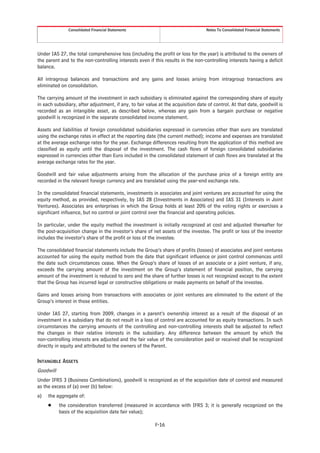 Consolidated Financial Statements                                   Notes To Consolidated Financial Statements




Under IAS 27, the total comprehensive loss (including the profit or loss for the year) is attributed to the owners of
the parent and to the non-controlling interests even if this results in the non-controlling interests having a deficit
balance.

All intragroup balances and transactions and any gains and losses arising from intragroup transactions are
eliminated on consolidation.

The carrying amount of the investment in each subsidiary is eliminated against the corresponding share of equity
in each subsidiary, after adjustment, if any, to fair value at the acquisition date of control. At that date, goodwill is
recorded as an intangible asset, as described below, whereas any gain from a bargain purchase or negative
goodwill is recognized in the separate consolidated income statement.

Assets and liabilities of foreign consolidated subsidiaries expressed in currencies other than euro are translated
using the exchange rates in effect at the reporting date (the current method); income and expenses are translated
at the average exchange rates for the year. Exchange differences resulting from the application of this method are
classified as equity until the disposal of the investment. The cash flows of foreign consolidated subsidiaries
expressed in currencies other than Euro included in the consolidated statement of cash flows are translated at the
average exchange rates for the year.

Goodwill and fair value adjustments arising from the allocation of the purchase price of a foreign entity are
recorded in the relevant foreign currency and are translated using the year-end exchange rate.

In the consolidated financial statements, investments in associates and joint ventures are accounted for using the
equity method, as provided, respectively, by IAS 28 (Investments in Associates) and IAS 31 (Interests in Joint
Ventures). Associates are enterprises in which the Group holds at least 20% of the voting rights or exercises a
significant influence, but no control or joint control over the financial and operating policies.

In particular, under the equity method the investment is initially recognized at cost and adjusted thereafter for
the post-acquisition change in the investor’s share of net assets of the investee. The profit or loss of the investor
includes the investor’s share of the profit or loss of the investee.

The consolidated financial statements include the Group’s share of profits (losses) of associates and joint ventures
accounted for using the equity method from the date that significant influence or joint control commences until
the date such circumstances cease. When the Group’s share of losses of an associate or a joint venture, if any,
exceeds the carrying amount of the investment on the Group’s statement of financial position, the carrying
amount of the investment is reduced to zero and the share of further losses is not recognized except to the extent
that the Group has incurred legal or constructive obligations or made payments on behalf of the investee.

Gains and losses arising from transactions with associates or joint ventures are eliminated to the extent of the
Group’s interest in those entities.

Under IAS 27, starting from 2009, changes in a parent’s ownership interest as a result of the disposal of an
investment in a subsidiary that do not result in a loss of control are accounted for as equity transactions. In such
circumstances the carrying amounts of the controlling and non-controlling interests shall be adjusted to reflect
the changes in their relative interests in the subsidiary. Any difference between the amount by which the
non-controlling interests are adjusted and the fair value of the consideration paid or received shall be recognized
directly in equity and attributed to the owners of the Parent.

INTANGIBLE ASSETS
Goodwill
Under IFRS 3 (Business Combinations), goodwill is recognized as of the acquisition date of control and measured
as the excess of (a) over (b) below:
a)   the aggregate of:
     Š     the consideration transferred (measured in accordance with IFRS 3; it is generally recognized on the
           basis of the acquisition date fair value);

                                                          F-16
 