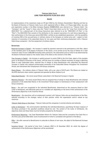 Exhibit 4.2(G)

                                          Telecom Italia S.p.A.
                                  LONG TERM INCENTIVE PLAN 2010-2015

                                                      RULES

In implementation of the resolutions made on 29 April 2010 by the Ordinary Shareholders’ Meeting and then by
the Board of Directors of Telecom Italia S.p.A. (with registered office in Milan, at 2 Piazza degli Affari, tax code
and registration number in the Milan Company Register 00488410010, also referred to as “Telecom Italia”, the
“Company” and the “Issuer”), these rules (the “Rules”) have been drawn up for the “Long Term Incentive Plan
2010-2015” for a selected part of the Group Executives (also referred to as the “2010-2015 LTI Plan” or the
“Plan”). The 2010-2015 Plan consists of the attribution to the recipient executives of a cash bonus depending on
their performance in the three year period 2010-2012, verified on pre-established parameters, with the possibility
of investing 50% of the accrued bonus in ordinary shares of the Company at market price and – subject to their
retention of ownership of the subscribed shares for two years and their continuing employment with a Telecom
Italia Group companies – the free assignment of ordinary shares.

DEFINITIONS
Reserved Increase in Capital – the increase in capital by payment reserved to the participants in the Plan, object
of the mandate given to the Board of Directors of the Issuer, to be carried out by the issue of Shares for a total
maximum value of euro 5,000,000 (including share premium), the subscription price of which to be determined by
the Board of Directors based on the market value of the Share at the moment of the Offer.

Free Increase in Capital – the increase in capital pursuant to article 2349 of the Civil Code, object of the mandate
given to the Board of Directors of the Issuer, with the issue of a number of Shares necessary to assign a Matching
Share to each Subscribed share, reserved free of charge to those Beneficiaries who subscribed the Reserved
Increase in Capital who retained uninterrupted ownership of the Subscribed Shares throughout the Investment
Period, and maintained their Employment with Group companies.

Share/Shares – the ordinary shares of Telecom Italia, with a par value of €0.55 each. The Shares are traded on
the MTA electronic share market organised and operated by Borsa Italiana S.p.A.

Subscribed Share(s) – the newly issued Shares subscribed in the Reserved Increase in Capital.

Matching Share(s) – the newly issued Shares that are assigned free of charge to those Beneficiaries who retained
possession of the Subscribed Shares in the Investment Period subject to maintenance of their employment with
Group companies.

Bonus – the cash sum recognised to the individual Beneficiaries, determined on the measures based on their
Letter of Attribution, and effectively paid out in a variable sum depending on the level of their achievement of the
Performance Objectives in the Incentive Period.

Beneficiaries – the executives with an employment contract with Telecom Italia who are beneficiaries of the Plan,
selected according to the strategic nature of their position within the organisation and/or valued as key
resources.

Telecom Italia Group or the Group – Telecom Italia and the companies it controls directly and indirectly.

Letter of Attribution – the communication identifying the individual Beneficiary, quantifying the basic measure of
the Bonus promised if the specified conditions should be met. The content of the Letter of Attribution, the
objectives sheet and these Rules must be formally accepted by the Recipient.

Performance Objectives – the Total Shareholders Return for Telecom Italia and the cumulative Free Cash Flow in
the three year period 2010-2012, level of achievement of which is correlated with payment of the Bonus.

Offer – the offer reserved to Beneficiaries to subscribe to Shares of new issue, the object of the Reserved Increase
in Capital.

Incentive Period – the period of time from 1 January 2010 to 31 December 2012, for which the degree of
achievement of the Performance Objectives will be ascertained.

                                                                                                                  1
 