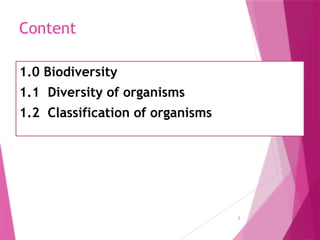 2
Content
1.0 Biodiversity
1.1 Diversity of organisms
1.2 Classification of organisms
 