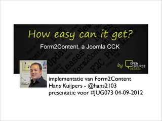 implementatie van Form2Content
Hans Kuijpers - @hans2103
presentatie voor #JUG073 04-09-2012
 