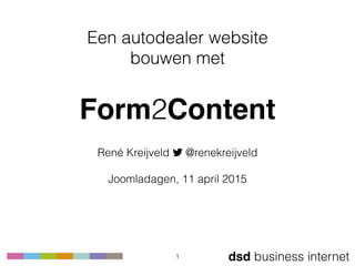 dsd business internet
Een autodealer website 
bouwen met
 
Form2Content
René Kreijveld ! @renekreijveld 
 
Joomladagen, 11 april 2015
1
 
