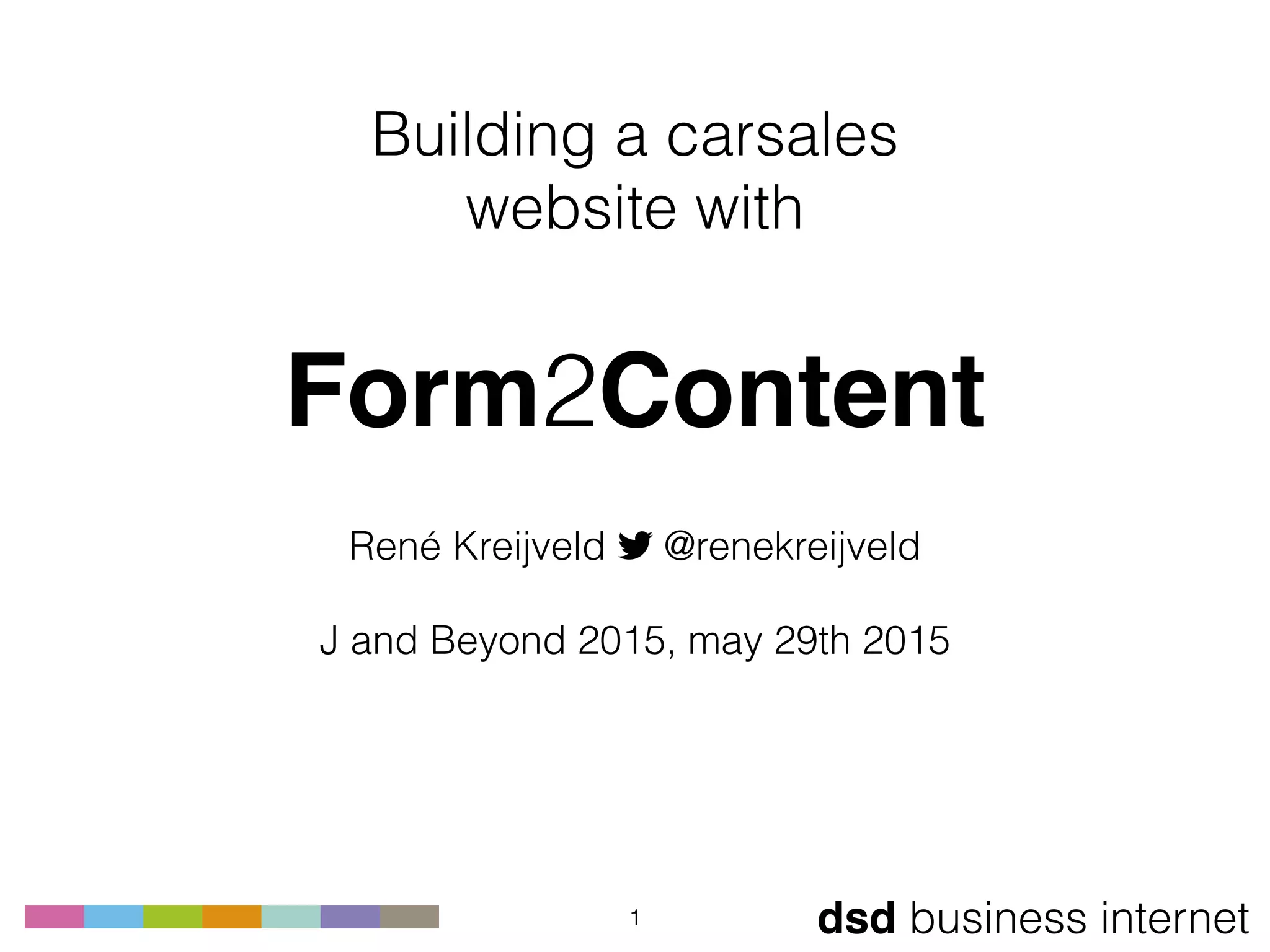dsd business internet
Building a carsales 
website with
 
Form2Content
René Kreijveld ! @renekreijveld 
 
J and Beyond 2015, may 29th 2015
1
 