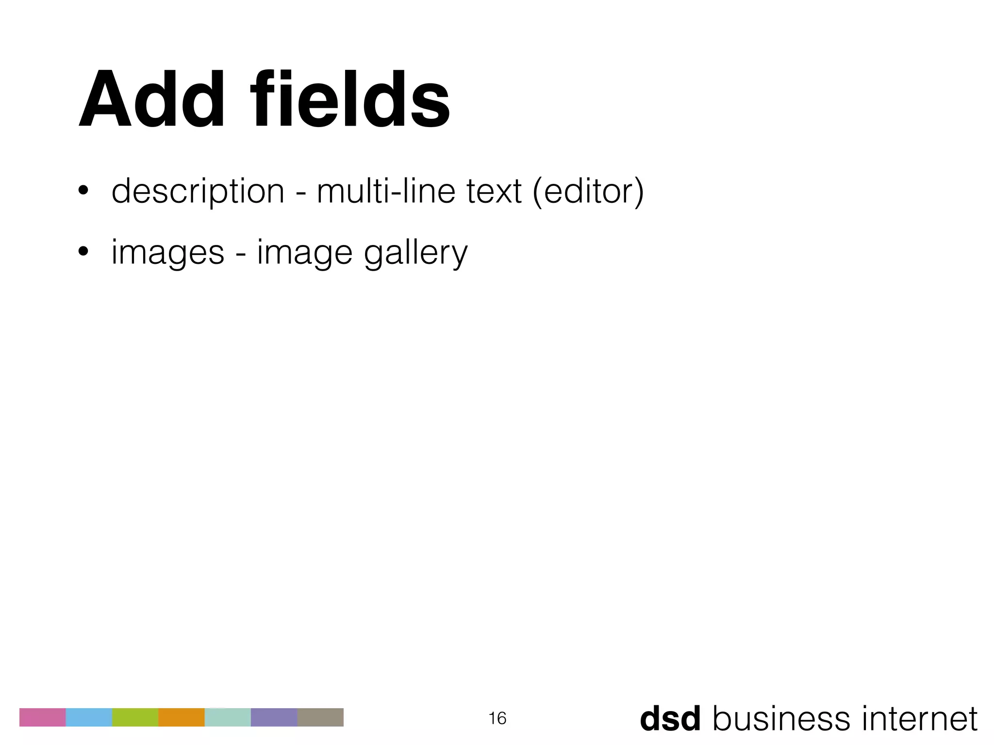 dsd business internet
Add ﬁelds
16
• description - multi-line text (editor)
• images - image gallery
 