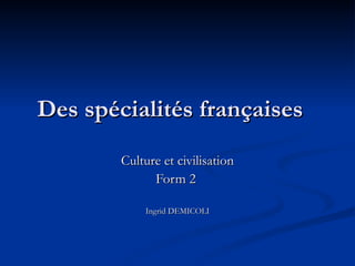 Des spécialités françaises 
        Culture et civilisation
              Form 2

            Ingrid DEMICOLI
 