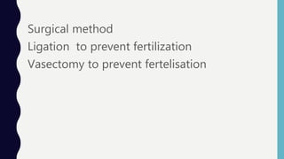 Surgical method
Ligation to prevent fertilization
Vasectomy to prevent fertelisation
 