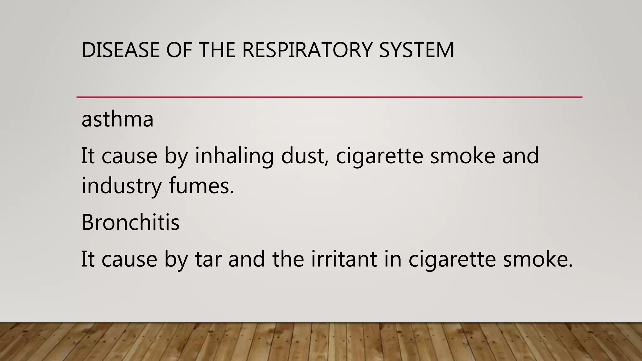DISEASE OF THE RESPIRATORY SYSTEM
asthma
It cause by inhaling dust, cigarette smoke and
industry fumes.
Bronchitis
It cause by tar and the irritant in cigarette smoke.
 