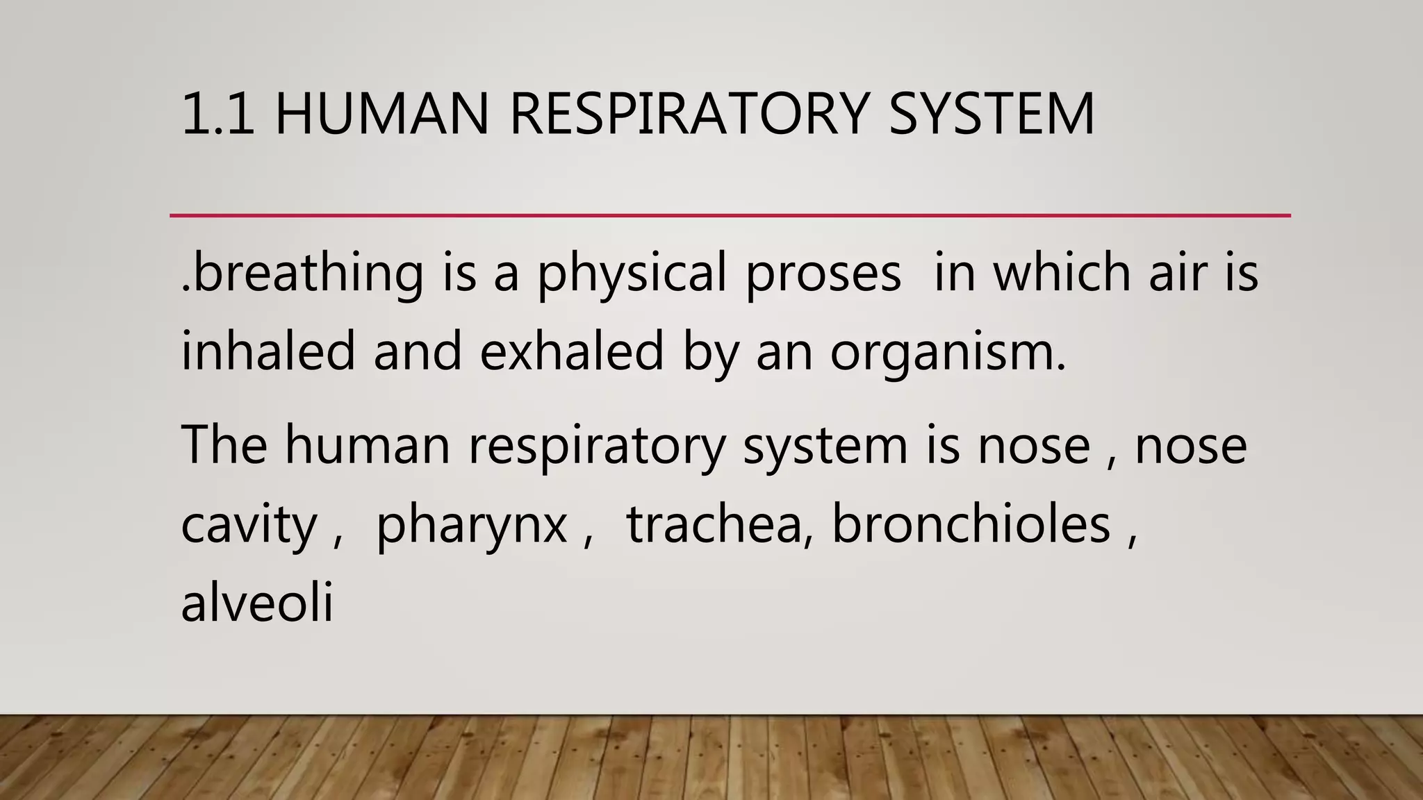 1.1 HUMAN RESPIRATORY SYSTEM
.breathing is a physical proses in which air is
inhaled and exhaled by an organism.
The human respiratory system is nose , nose
cavity , pharynx , trachea, bronchioles ,
alveoli
 