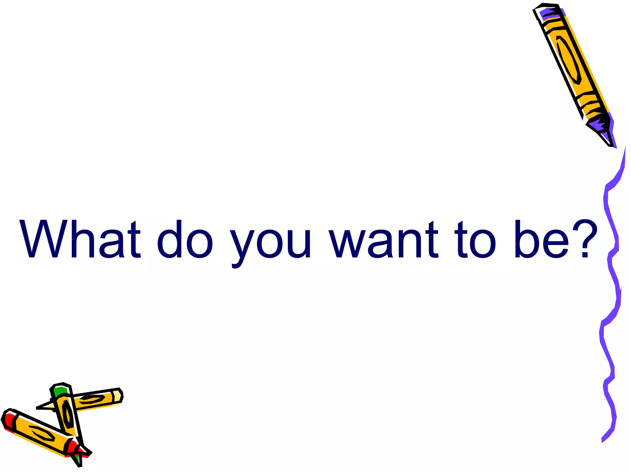 What do you want to be?
 