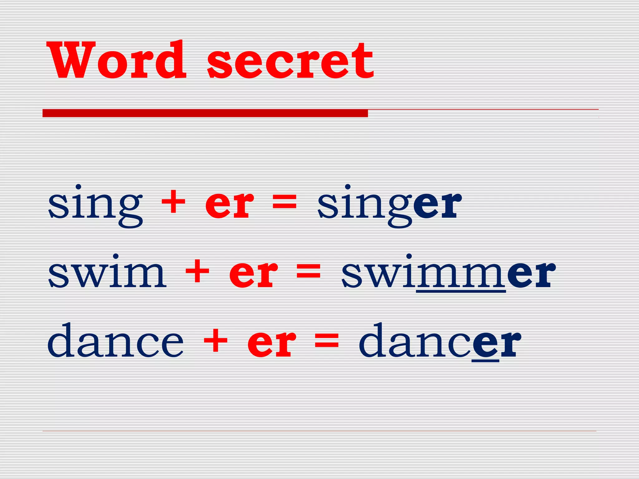 Word secret
sing + er = singer
swim + er = swimmer
dance + er = dancer
 
