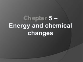 Chapter 5 –  Energy and chemical changes 