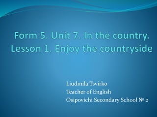 Liudmila Tsvirko
Teacher of English
Osipovichi Secondary School № 2
 