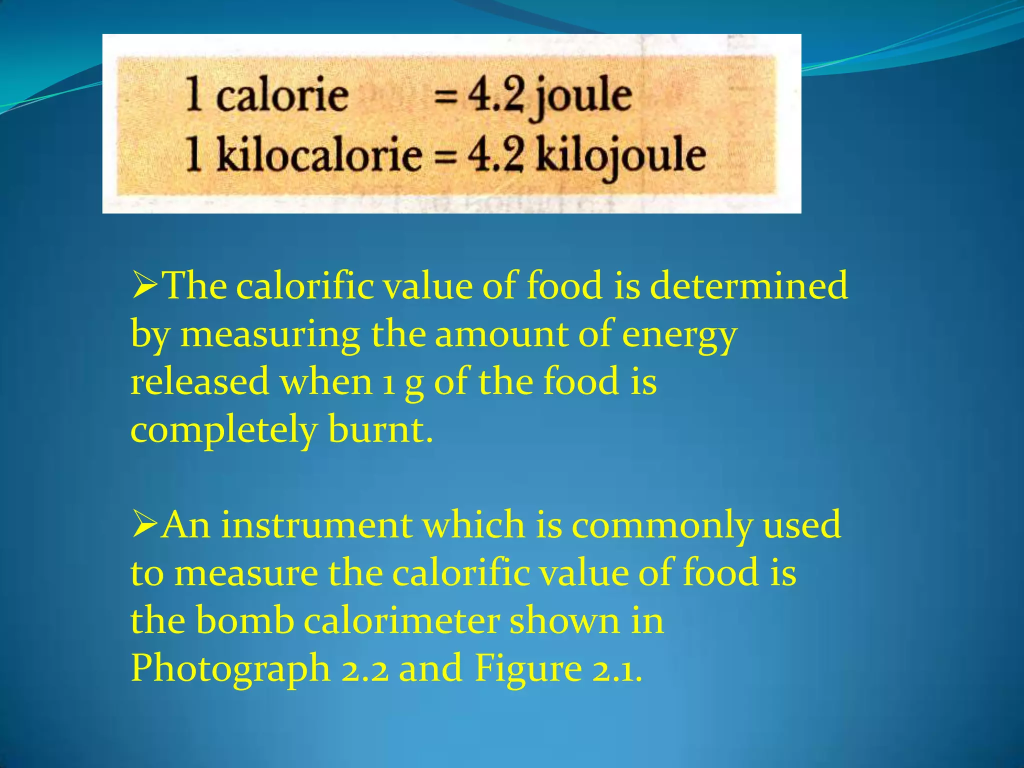 Calorific value is usually measured in calories (cal) or kilocalories (kcal)