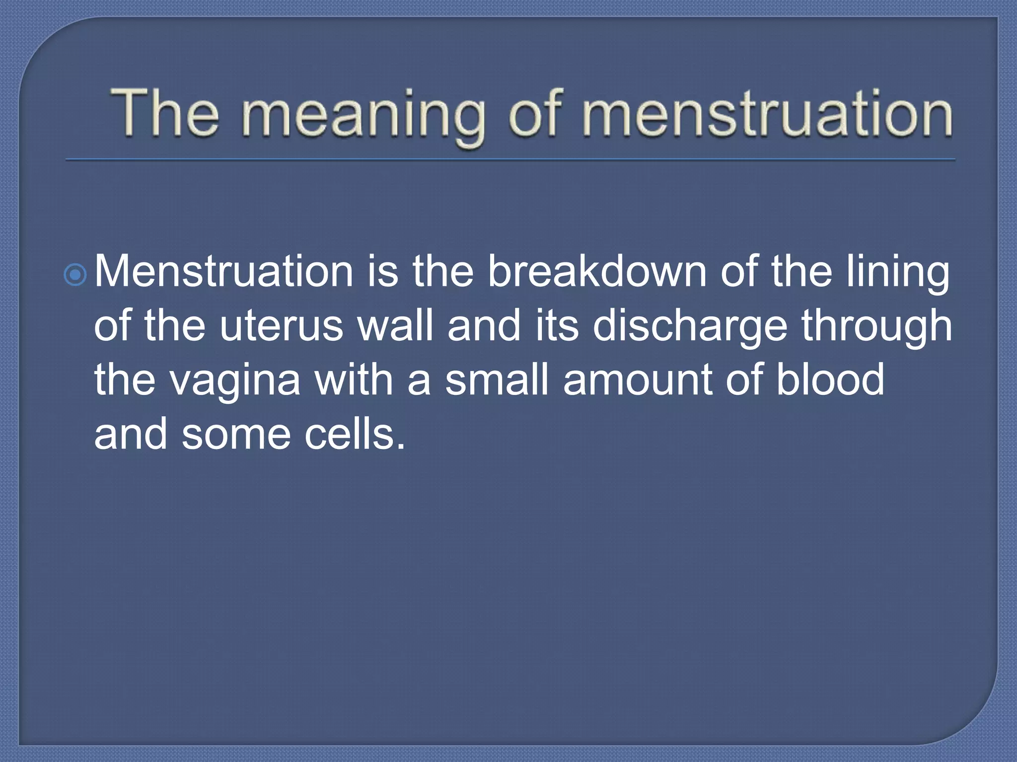  Menstruation is the breakdown of the lining
 of the uterus wall and its discharge through
 the vagina with a small amount of blood
 and some cells.
 