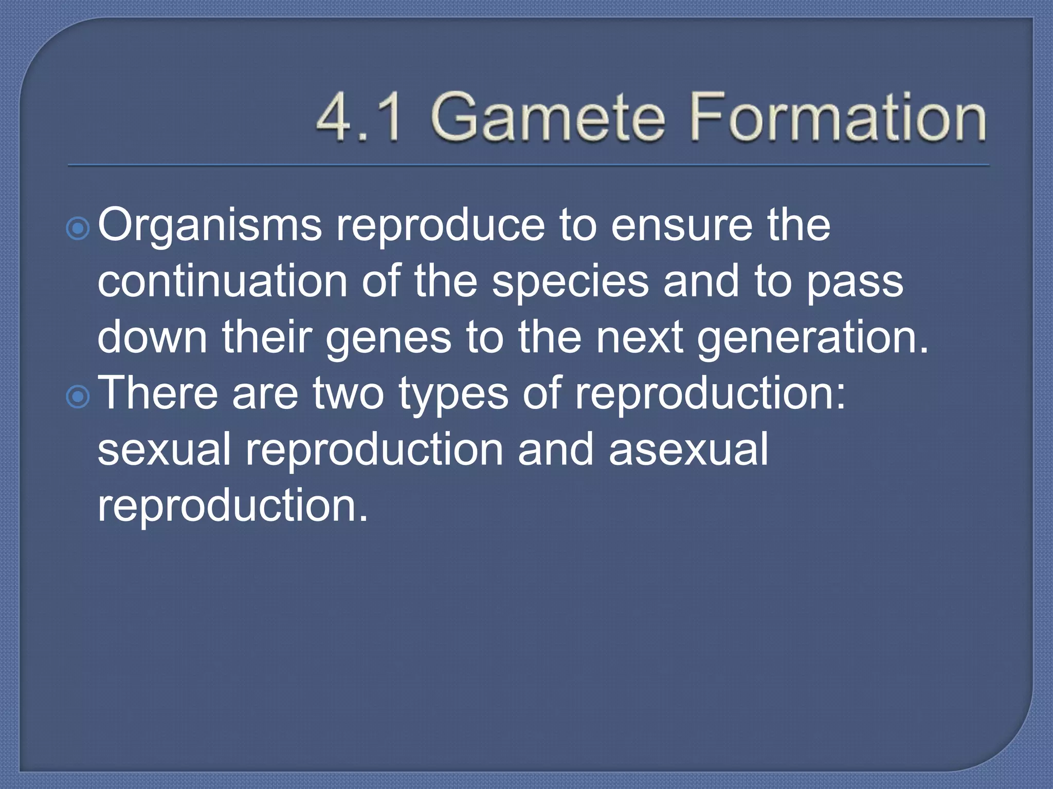  Organisms  reproduce to ensure the
  continuation of the species and to pass
  down their genes to the next generation.
 There are two types of reproduction:
  sexual reproduction and asexual
  reproduction.
 