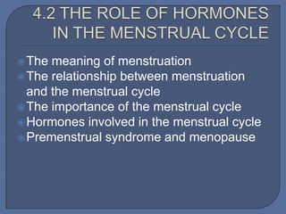  The meaning of menstruation
 The relationship between menstruation
  and the menstrual cycle
 The importance of the menstrual cycle
 Hormones involved in the menstrual cycle
 Premenstrual syndrome and menopause
 