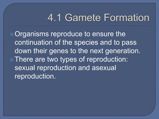  Organisms  reproduce to ensure the
  continuation of the species and to pass
  down their genes to the next generation.
 There are two types of reproduction:
  sexual reproduction and asexual
  reproduction.
 