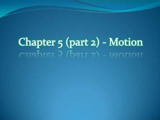 Chapter 5 (part 2) - Motion 