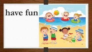 have fun