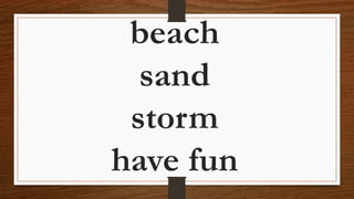beach
sand
storm
have fun