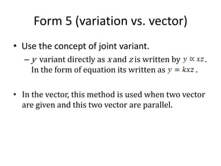 Form 5 (variation vs. vector) Use the concept of joint variant. y  variant directly as x and z is written by             . In the form of equation its written as   	   . ,[object Object],[object Object]