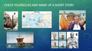 CHECK YOURSELVES AND MAKE UP A SHORT STORY.
D
F
A C
B
B
 