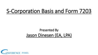 Presented By
Jason Dinesen (EA, LPA)
S-Corporation Basis and Form 7203
 
