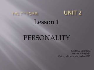 Lesson 1
PERSONALITY
Liudmila Smirnova
teacher of English
Osipovichi secondary school №2
 