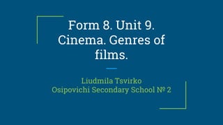 Form 8. Unit 9.
Cinema. Genres of
films.
Liudmila Tsvirko
Osipovichi Secondary School № 2
 