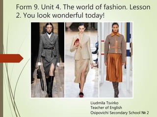 Form 9. Unit 4. The world of fashion. Lesson
2. You look wonderful today!
Liudmila Tsvirko
Teacher of English
Osipovichi Secondary School № 2
 