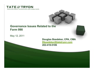Governance Issues Related to the
Form 990

May 12, 2011
                      Douglas Boedeker, CPA, CMA
                          g
                      Dboedeker@tatetryon.com
                      202-419-5106
 