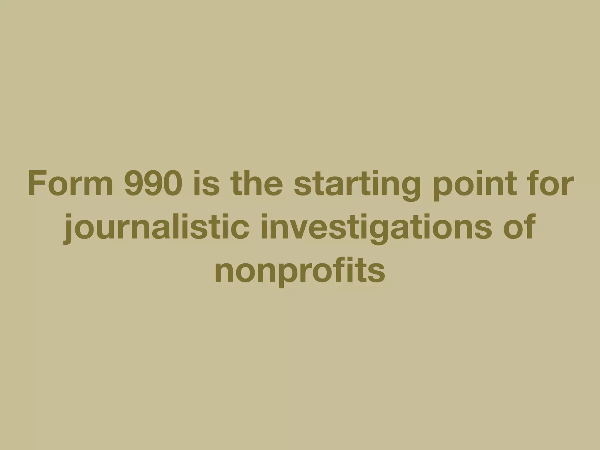 Form 990 is the starting point for
journalistic investigations of
nonproﬁts
 
