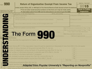 UNDERSTANDING
The Form
990
Adapted from Poynter University’s “Reporting on Nonprofits”
 