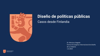 Casos desde Finlandia
Dr. Mariana Salgado
Forma XI Congreso Internacional de diseño
de La Habana
1.6.2023
Diseño de políticas públicas
 