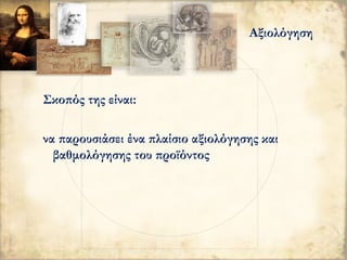 Σκοπός της είναι:
να παρουσιάσει ένα πλαίσιο αξιολόγησης και
βαθμολόγησης του προϊόντος
Αξιολόγηση
 