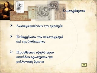  Ανακεφαλαιώνουν την εμπειρία
 Ενθαρρύνουν τον αναστοχασμό
επί της διαδικασίας
 Προσθέτουν υψηλότερου
επιπέδου ερωτήματα για
μελλοντική έρευνα
Συμπεράσματα
 