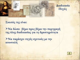 Διαδικασία
Πηγές
Σκοπός της είναι:
Να δώσει βήμα προς βήμα την περιγραφή
της όλης διαδικασίας για τη δραστηριότητα
Να παράσχει πηγές σχετικές με την
αποστολή
 