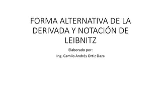 FORMA ALTERNATIVA DE LA
DERIVADA Y NOTACIÓN DE
LEIBNITZ
Elaborado por:
Ing. Camilo Andrés Ortiz Daza
 