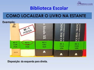 Biblioteca Escolar
COMO LOCALIZAR O LIVRO NA ESTANTE
Exemplo:
Disposição: da esquerda para direita.
 
