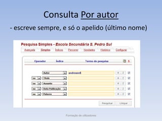 Consulta Por autor
- escreve sempre, e só o apelido (último nome)
Formação de utilizadores
 