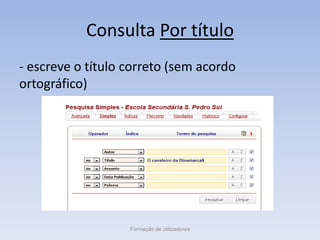Consulta Por título
- escreve o título correto (sem acordo
ortográfico)
Formação de utilizadores
 