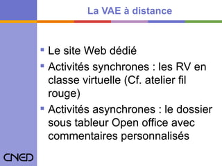 La VAE à distance Le site Web dédié Activités synchrones : les RV en  classe virtuelle (Cf. atelier fil rouge) Activités asynchrones : le dossier sous tableur Open office avec commentaires personnalisés 