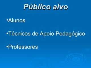 Público alvo Alunos Técnicos de Apoio Pedagógico Professores 