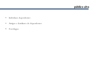 público-alvo Indivíduos dependentes Amigos e familiares de dependentes Psicólogos 
