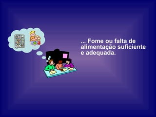 ... Fome ou falta de alimentação suficiente e adequada. 